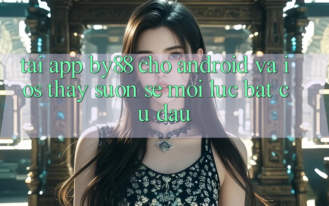 Tải app by88 cho Android và iOS - Thấy suôn sẻ mọi lúc bất cứ đâu Tải app by88 cho Android và iOS - Thấy suôn sẻ mọi lúc bất cứ đâu