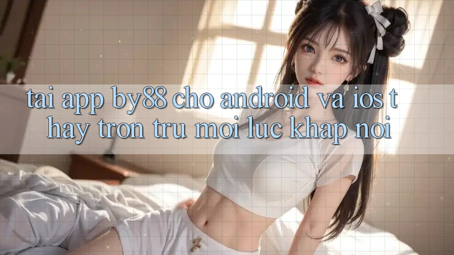 Tải app by88 cho Android và iOS - Thấy trơn tru mọi lúc khắp nơi Tải app by88 cho Android và iOS - Thấy trơn tru mọi lúc khắp nơi