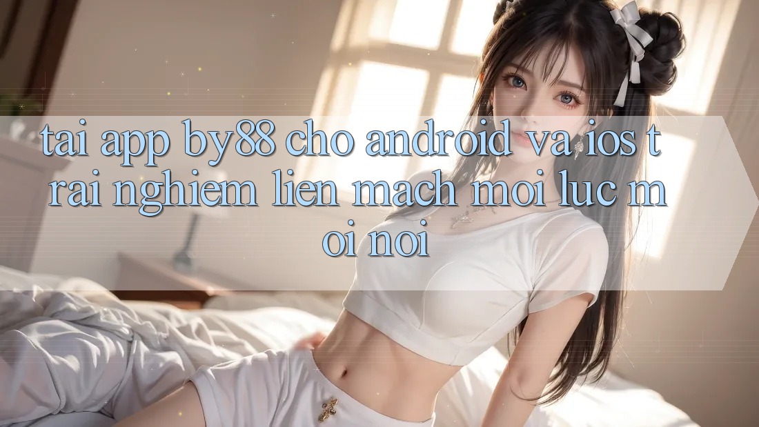 Tải app by88 cho Android và iOS - Trải nghiệm liền mạch mọi lúc mọi nơi Tải app by88 cho Android và iOS - Trải nghiệm liền mạch mọi lúc mọi nơi