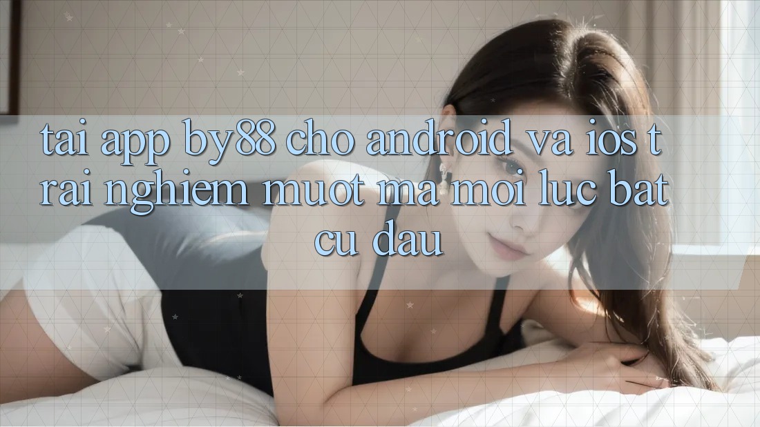 Tải app by88 cho Android và iOS - Trải nghiệm mượt mà mọi lúc bất cứ đâu Tải app by88 cho Android và iOS - Trải nghiệm mượt mà mọi lúc bất cứ đâu