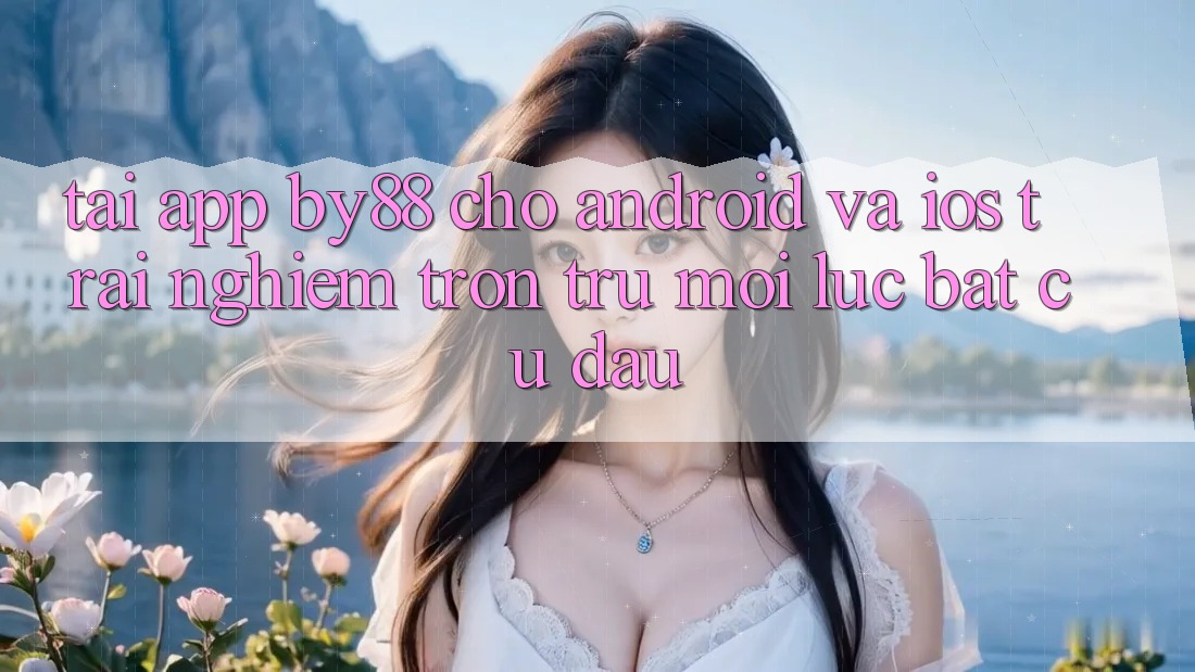 Tải app by88 cho Android và iOS - Trải nghiệm trơn tru mọi lúc bất cứ đâu Tải app by88 cho Android và iOS - Trải nghiệm trơn tru mọi lúc bất cứ đâu