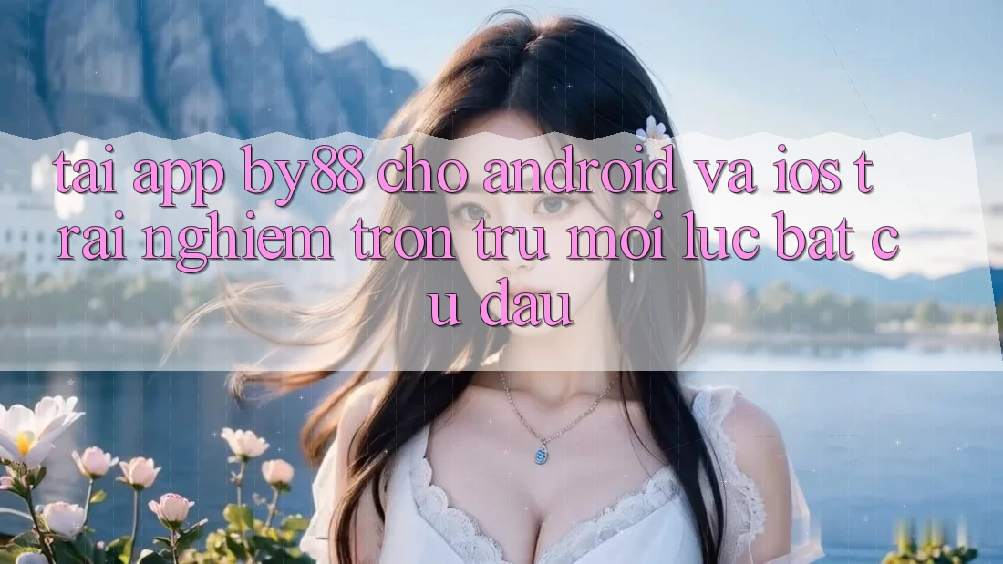 Tải app by88 cho Android và iOS - Trải nghiệm trơn tru mọi lúc bất cứ đâu Tải app by88 cho Android và iOS - Trải nghiệm trơn tru mọi lúc bất cứ đâu