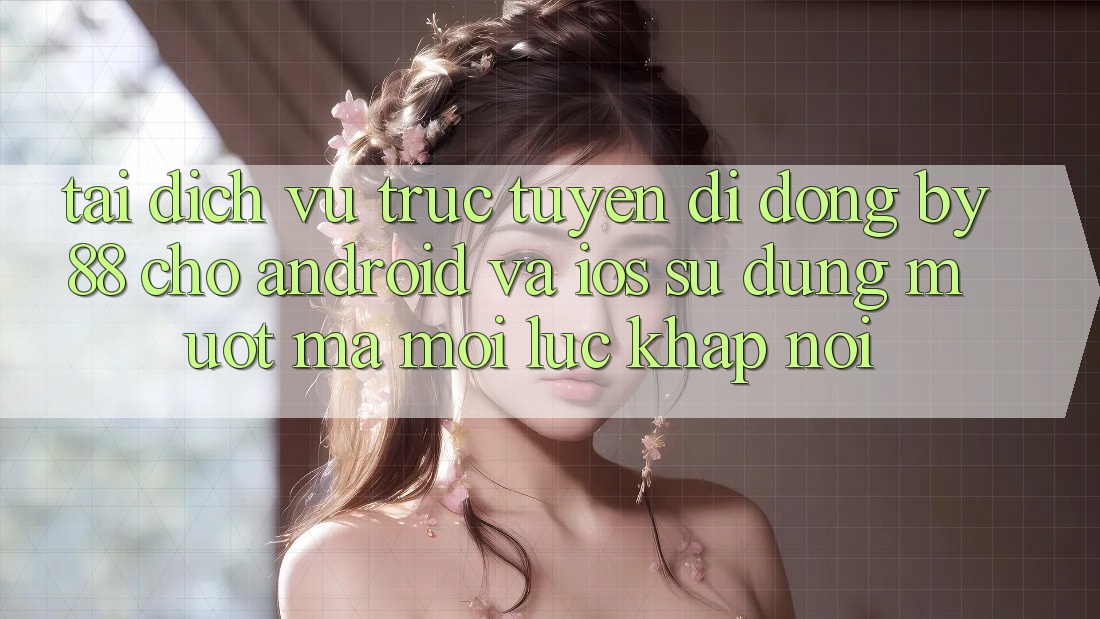 Tải dịch vụ trực tuyến di động by88 cho Android và iOS - Sử dụng mượt mà mọi lúc khắp nơi Tải dịch vụ trực tuyến di động by88 cho Android và iOS - Sử dụng mượt mà mọi lúc khắp nơi
