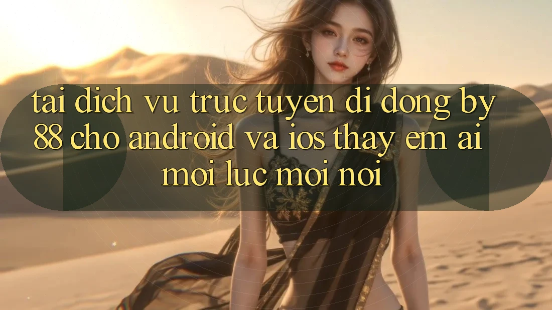 Tải dịch vụ trực tuyến di động by88 cho Android và iOS - Thấy êm ái mọi lúc mọi nơi