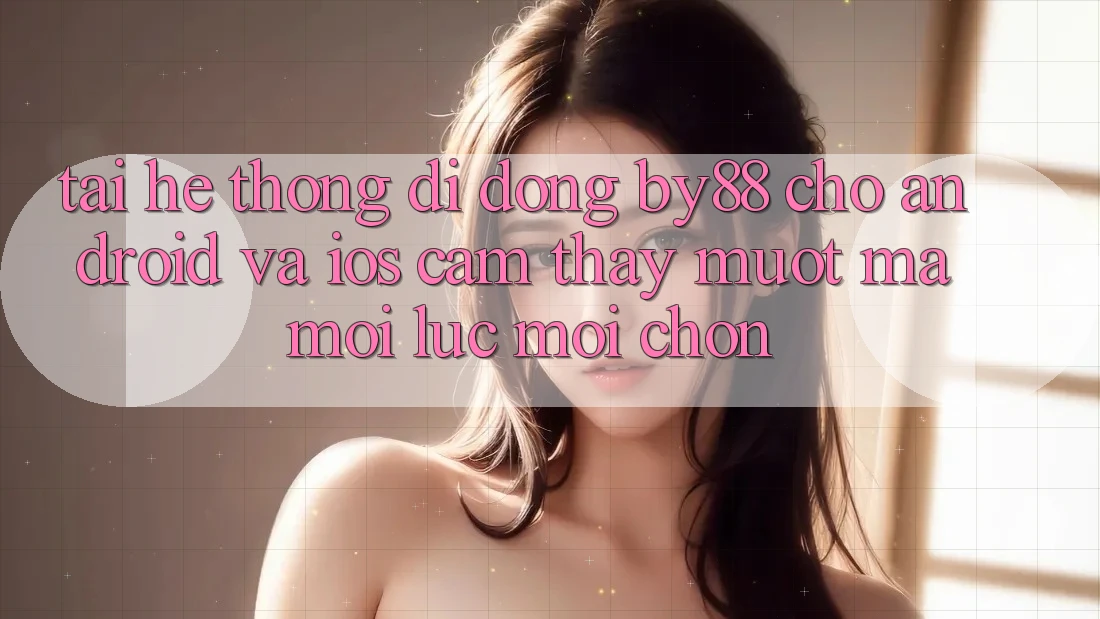Tải hệ thống di động by88 cho Android và iOS - Cảm thấy mượt mà mọi lúc mọi chốn Tải hệ thống di động by88 cho Android và iOS - Cảm thấy mượt mà mọi lúc mọi chốn