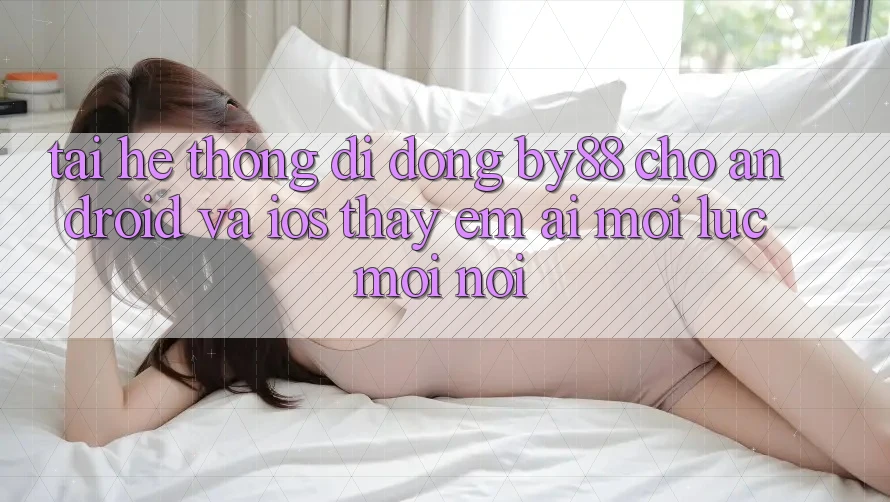 Tải hệ thống di động by88 cho Android và iOS - Thấy êm ái mọi lúc mọi nơi Tải hệ thống di động by88 cho Android và iOS - Thấy êm ái mọi lúc mọi nơi