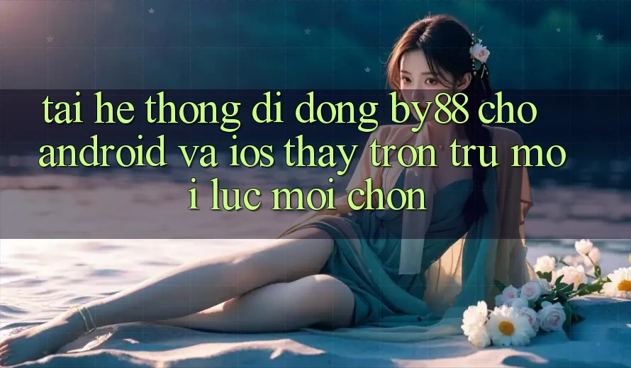 Tải hệ thống di động by88 cho Android và iOS - Thấy trơn tru mọi lúc mọi chốn