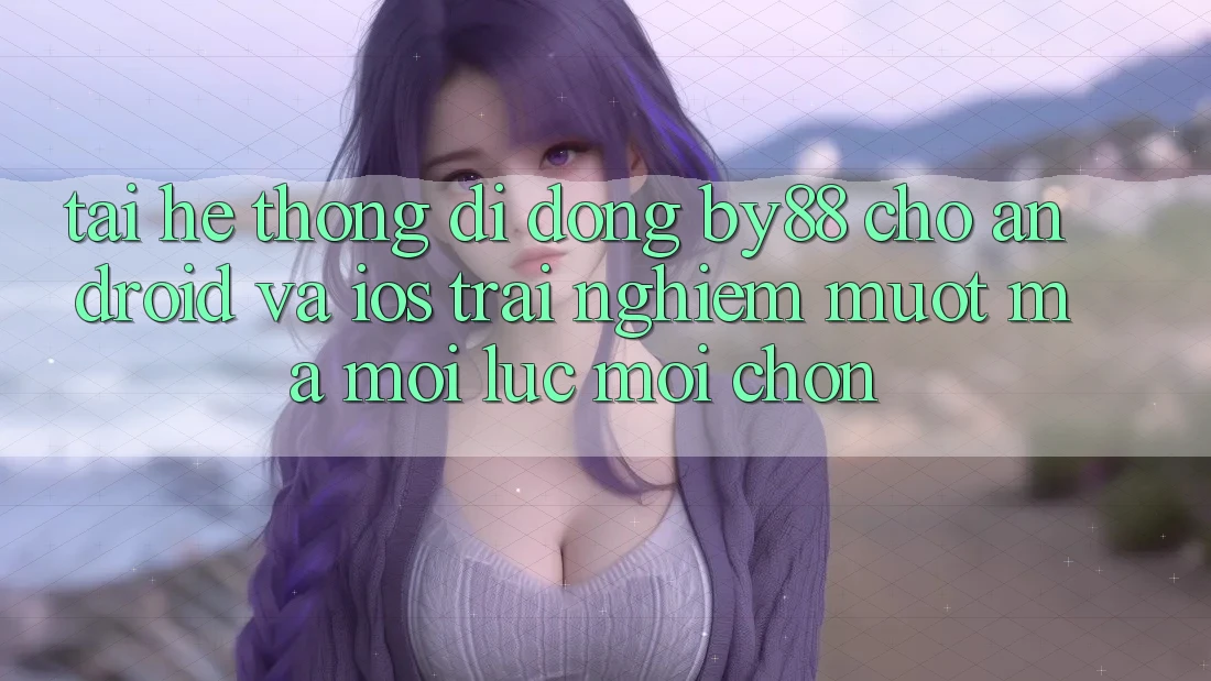 Tải hệ thống di động by88 cho Android và iOS - Trải nghiệm mượt mà mọi lúc mọi chốn Tải hệ thống di động by88 cho Android và iOS - Trải nghiệm mượt mà mọi lúc mọi chốn