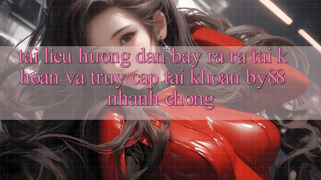 Tài liệu hướng dẫn Bày ra ra tài khoản và Truy cập tài khoản by88 nhanh chóng Tài liệu hướng dẫn Bày ra ra tài khoản và Truy cập tài khoản by88 nhanh chóng