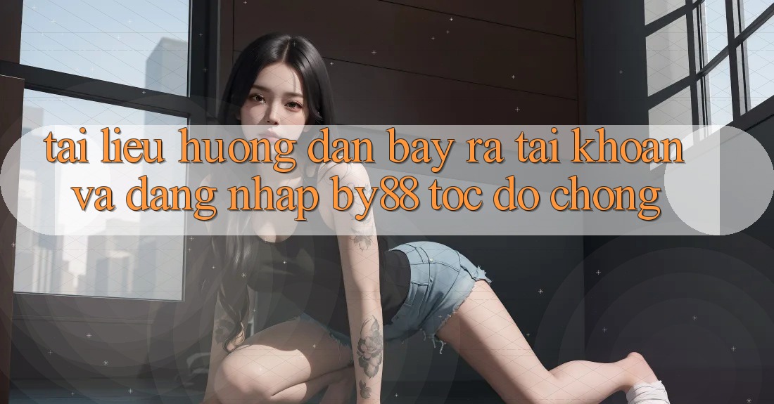Tài liệu hướng dẫn Bày ra tài khoản và Đăng Nhập by88 tốc độ chóng Tài liệu hướng dẫn Bày ra tài khoản và Đăng Nhập by88 tốc độ chóng