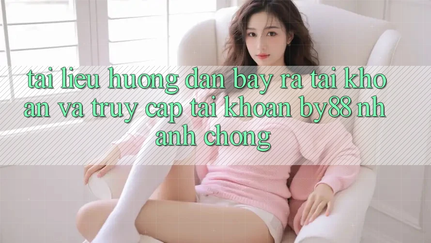 Tài liệu hướng dẫn Bày ra tài khoản và Truy cập tài khoản by88 nhanh chóng Tài liệu hướng dẫn Bày ra tài khoản và Truy cập tài khoản by88 nhanh chóng