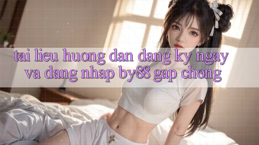 Tài liệu hướng dẫn Đăng ký ngay và Đăng Nhập by88 gấp chóng Tài liệu hướng dẫn Đăng ký ngay và Đăng Nhập by88 gấp chóng