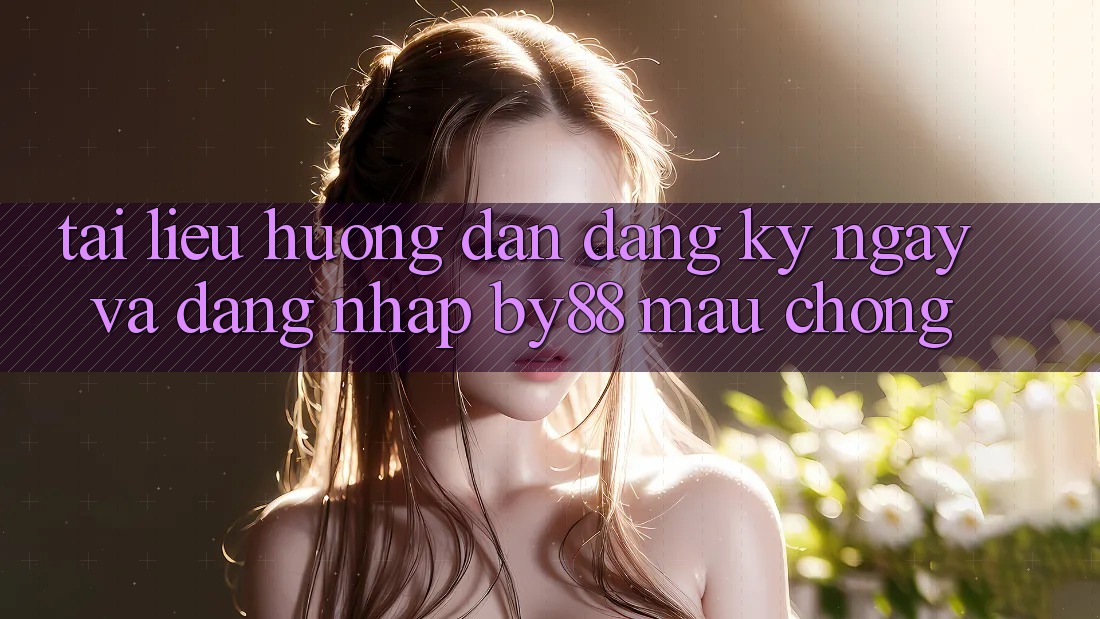 Tài liệu hướng dẫn Đăng ký ngay và Đăng Nhập by88 mau chóng Tài liệu hướng dẫn Đăng ký ngay và Đăng Nhập by88 mau chóng