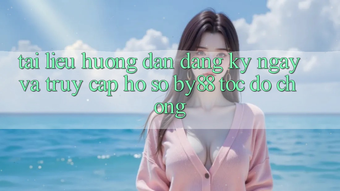 Tài liệu hướng dẫn Đăng ký ngay và Truy cập hồ sơ by88 tốc độ chóng Tài liệu hướng dẫn Đăng ký ngay và Truy cập hồ sơ by88 tốc độ chóng