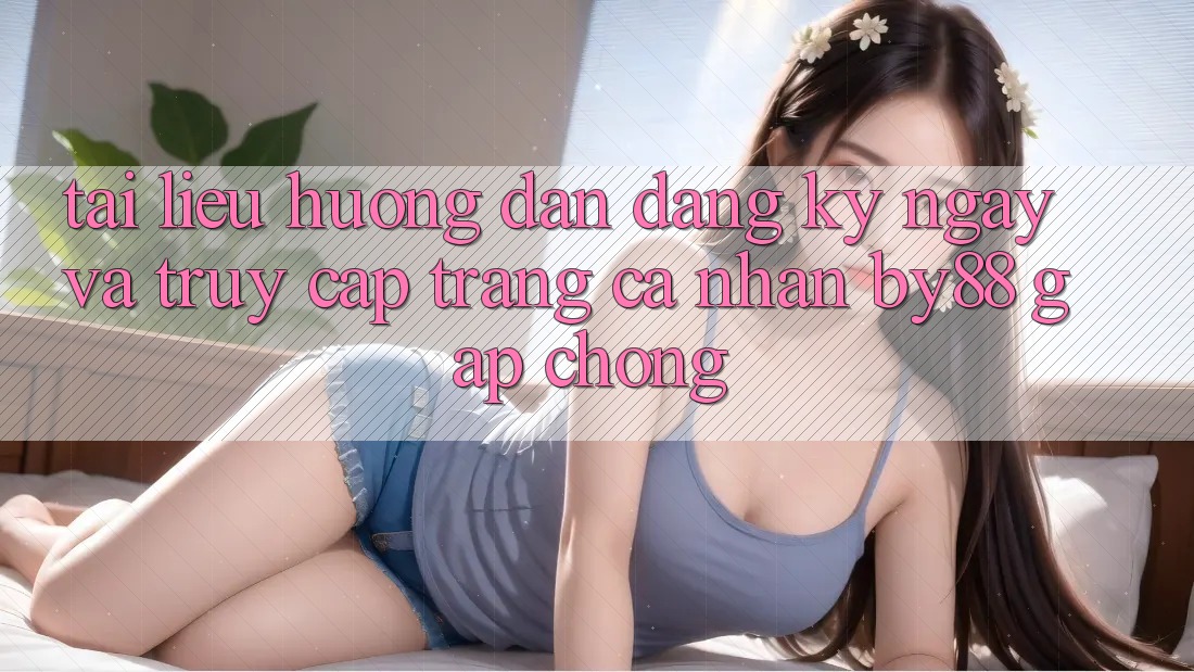 Tài liệu hướng dẫn Đăng ký ngay và Truy cập trang cá nhân by88 gấp chóng