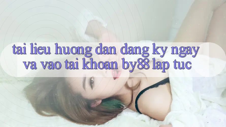 Tài liệu hướng dẫn Đăng ký ngay và Vào tài khoản by88 lập tức Tài liệu hướng dẫn Đăng ký ngay và Vào tài khoản by88 lập tức