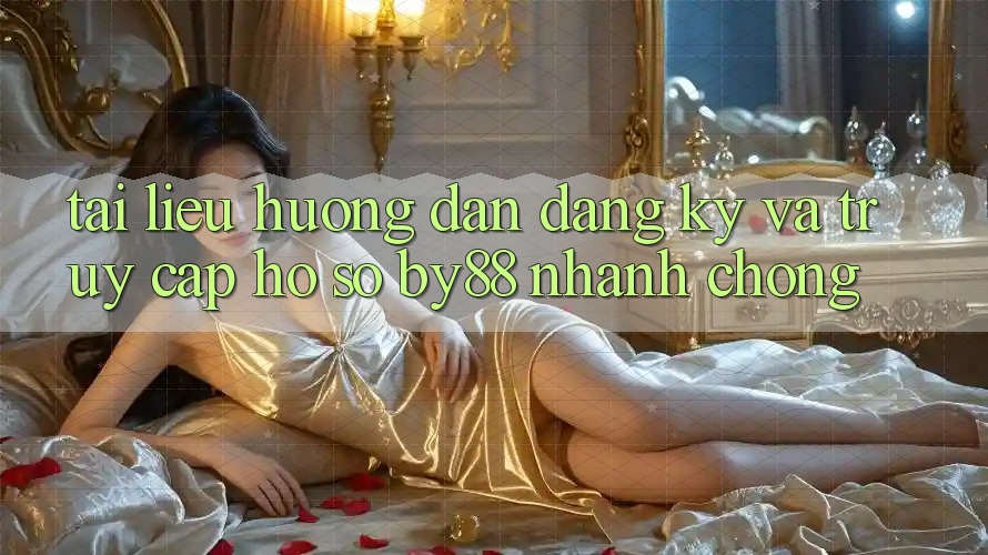 Tài liệu hướng dẫn Đăng Ký và Truy cập hồ sơ by88 nhanh chóng Tài liệu hướng dẫn Đăng Ký và Truy cập hồ sơ by88 nhanh chóng