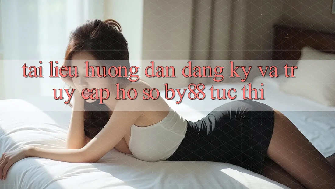 Tài liệu hướng dẫn Đăng Ký và Truy cập hồ sơ by88 tức thì