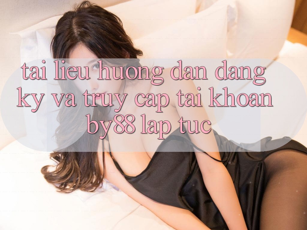 Tài liệu hướng dẫn Đăng Ký và Truy cập tài khoản by88 lập tức Tài liệu hướng dẫn Đăng Ký và Truy cập tài khoản by88 lập tức