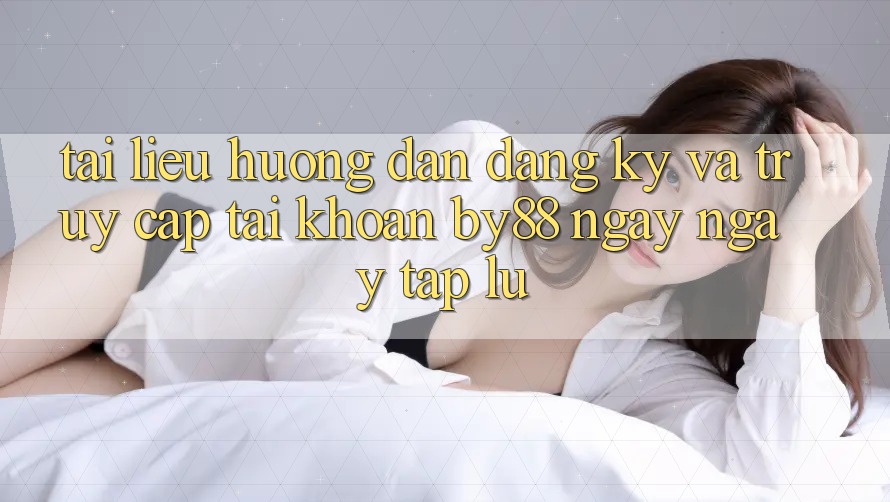 Tài liệu hướng dẫn Đăng Ký và Truy cập tài khoản by88 ngay ngay tắp lự