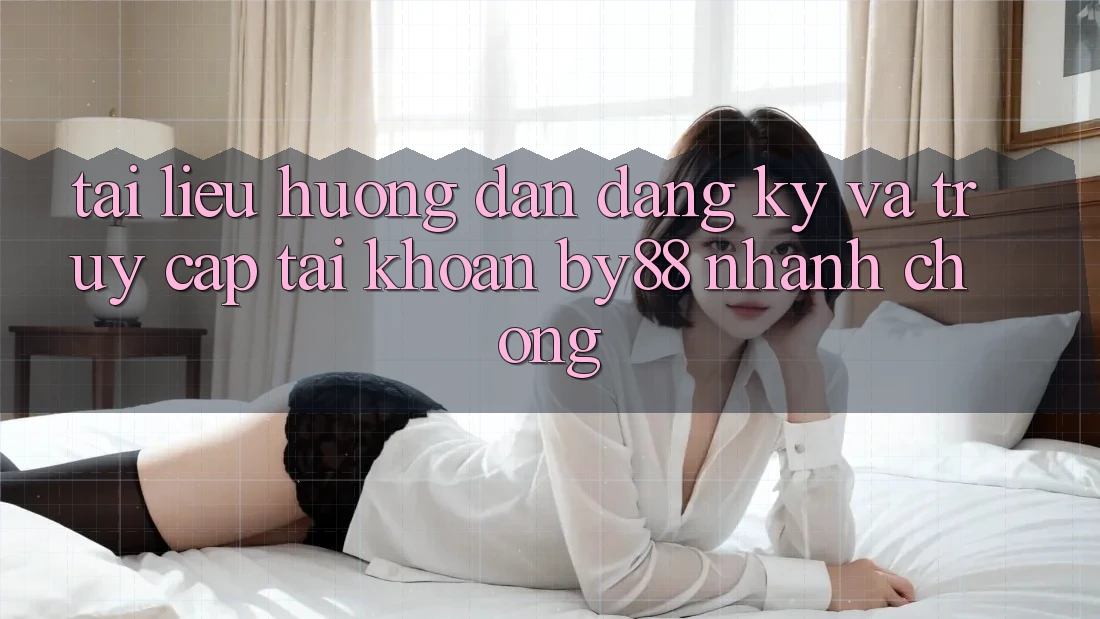 Tài liệu hướng dẫn Đăng ký và Truy cập tài khoản by88 nhanh chóng