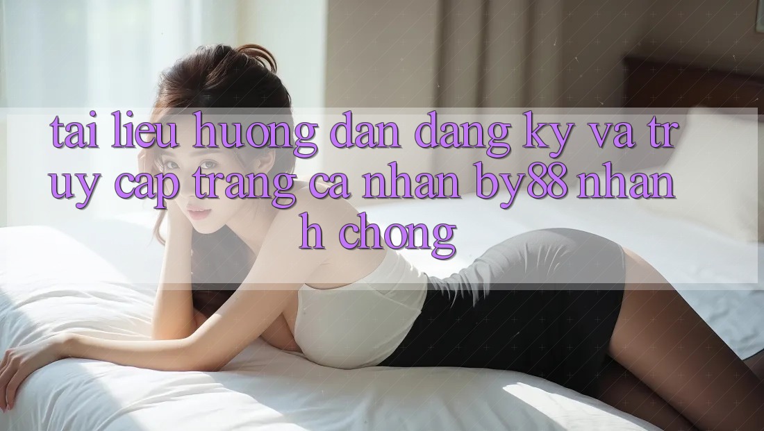 Tài liệu hướng dẫn Đăng Ký và Truy cập trang cá nhân by88 nhanh chóng