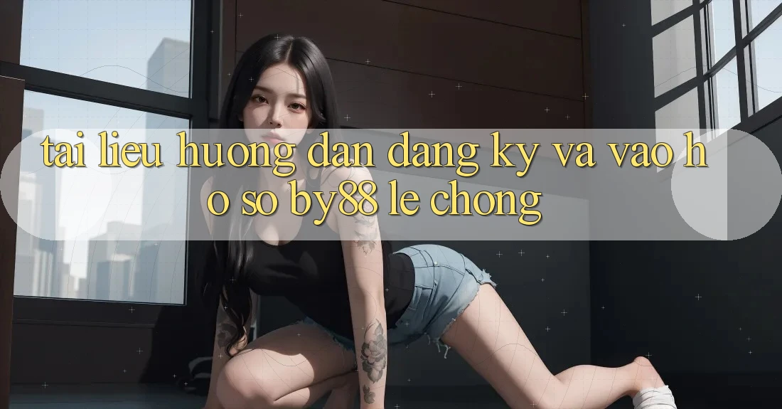 Tài liệu hướng dẫn Đăng Ký và Vào hồ sơ by88 lẹ chóng Tài liệu hướng dẫn Đăng Ký và Vào hồ sơ by88 lẹ chóng