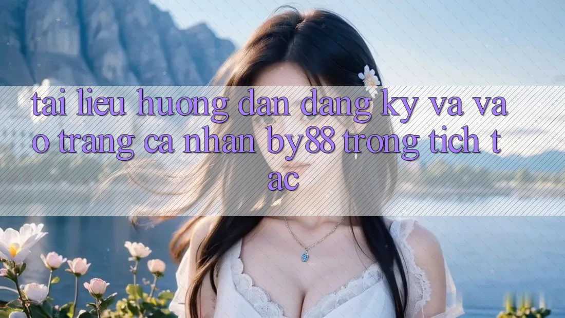 Tài liệu hướng dẫn Đăng Ký và Vào trang cá nhân by88 trong tích tắc