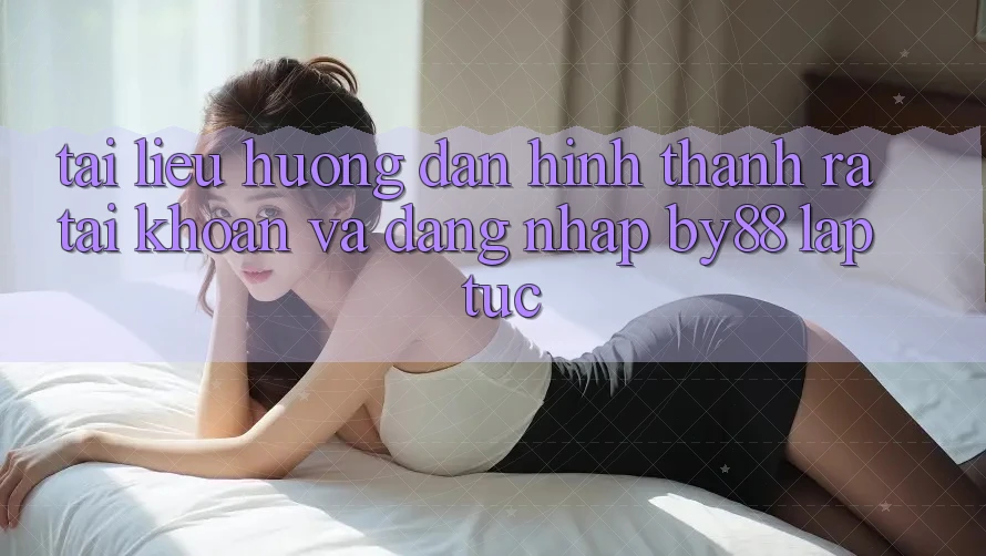 Tài liệu hướng dẫn Hình thành ra tài khoản và Đăng Nhập by88 lập tức Tài liệu hướng dẫn Hình thành ra tài khoản và Đăng Nhập by88 lập tức