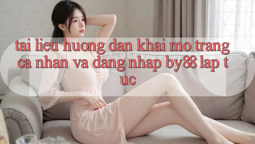 Tài liệu hướng dẫn Khai mở trang cá nhân và Đăng Nhập by88 lập tức Tài liệu hướng dẫn Khai mở trang cá nhân và Đăng Nhập by88 lập tức