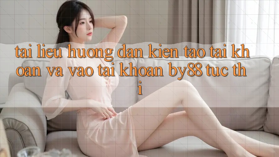 Tài liệu hướng dẫn Kiến tạo tài khoản và Vào tài khoản by88 tức thì Tài liệu hướng dẫn Kiến tạo tài khoản và Vào tài khoản by88 tức thì