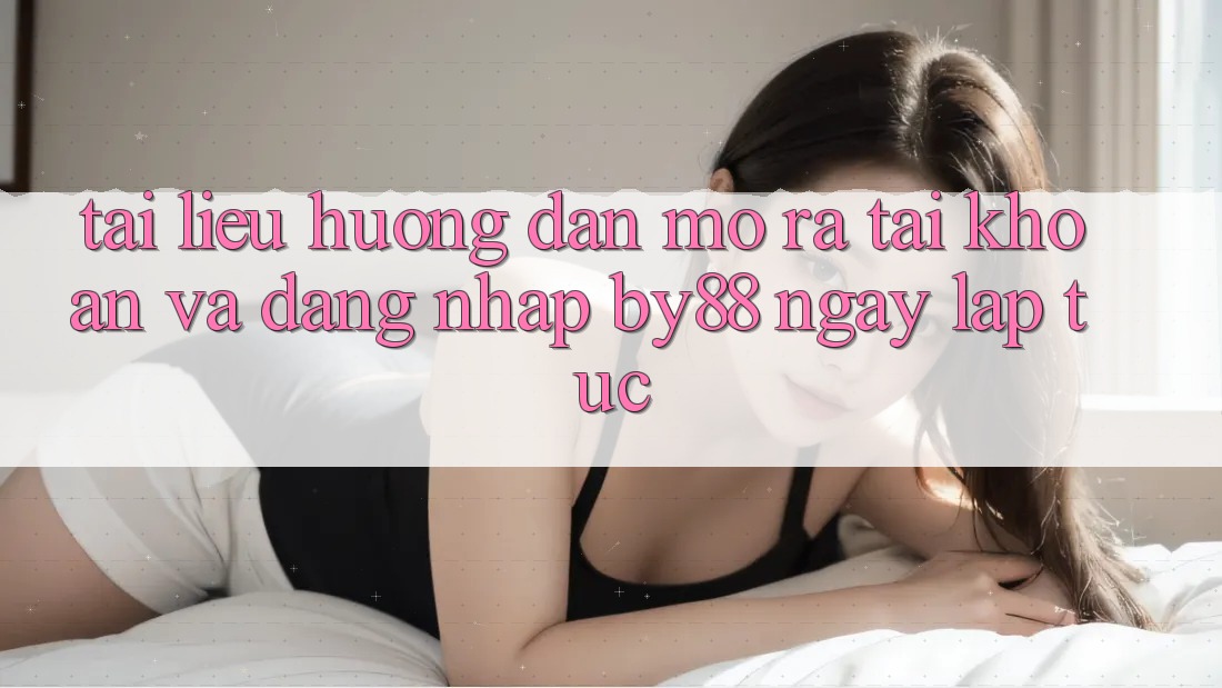 Tài liệu hướng dẫn Mở ra tài khoản và Đăng Nhập by88 ngay lập tức Tài liệu hướng dẫn Mở ra tài khoản và Đăng Nhập by88 ngay lập tức