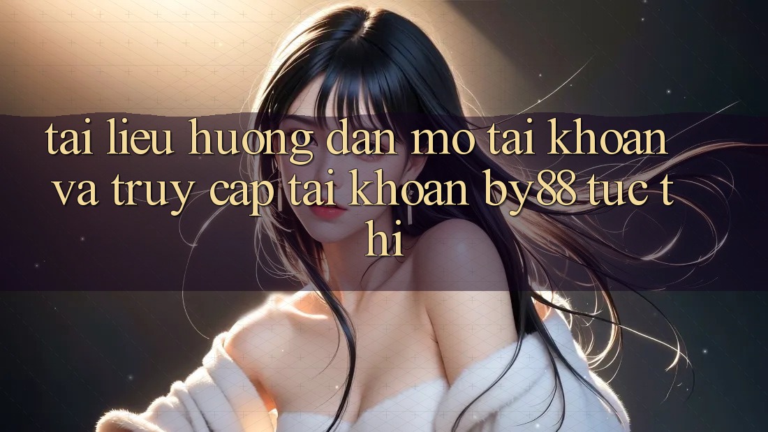 Tài liệu hướng dẫn Mở tài khoản và Truy cập tài khoản by88 tức thì