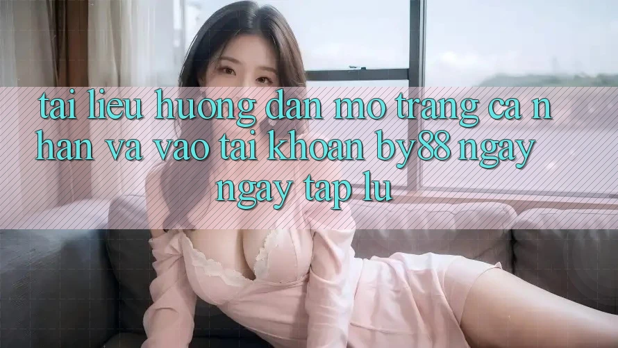 Tài liệu hướng dẫn Mở trang cá nhân và Vào tài khoản by88 ngay ngay tắp lự