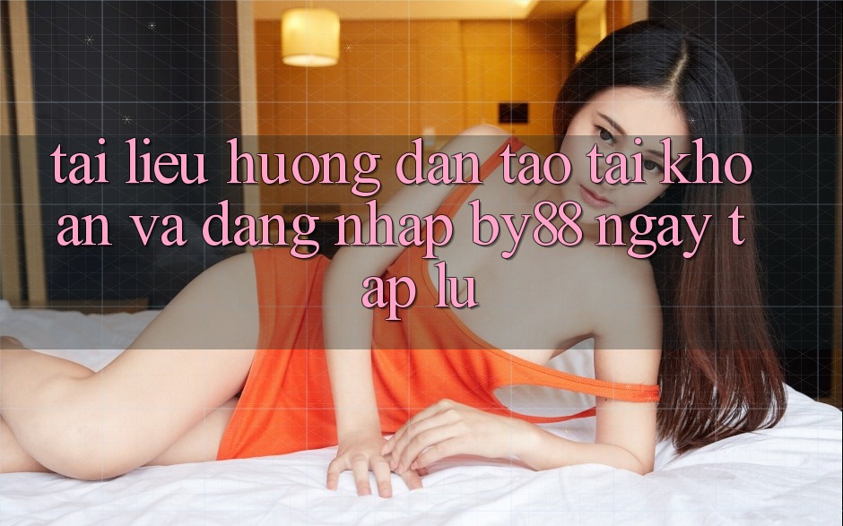 Tài liệu hướng dẫn Tạo tài khoản và Đăng Nhập by88 ngay tắp lự Tài liệu hướng dẫn Tạo tài khoản và Đăng Nhập by88 ngay tắp lự