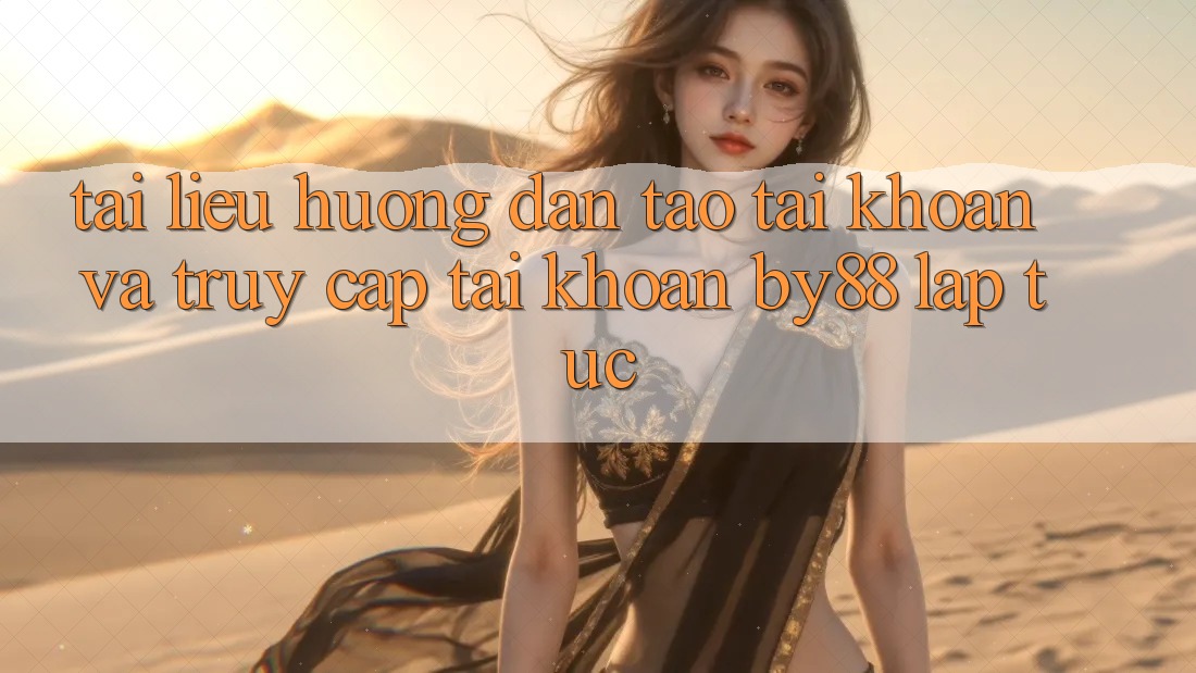 Tài liệu hướng dẫn Tạo tài khoản và Truy cập tài khoản by88 lập tức