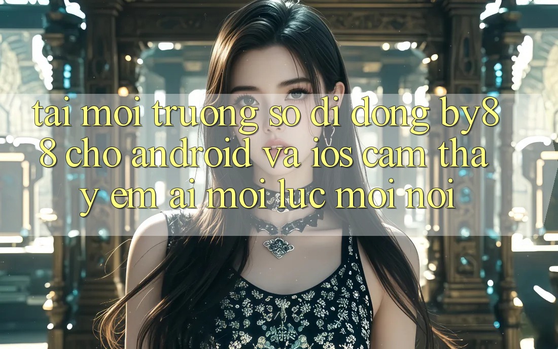 Tải môi trường số di động by88 cho Android và iOS - Cảm thấy êm ái mọi lúc mọi nơi