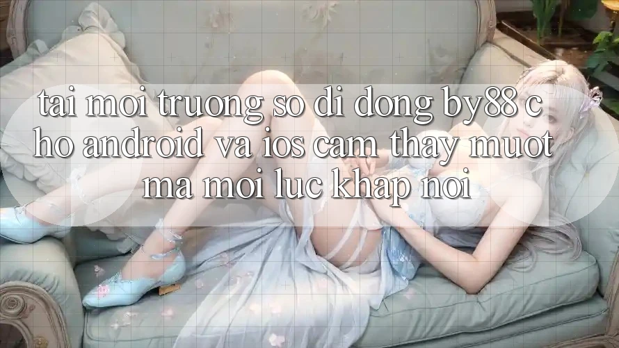 Tải môi trường số di động by88 cho Android và iOS - Cảm thấy mượt mà mọi lúc khắp nơi Tải môi trường số di động by88 cho Android và iOS - Cảm thấy mượt mà mọi lúc khắp nơi