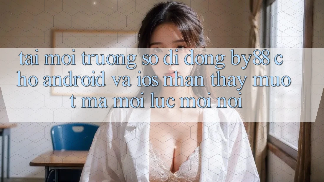 Tải môi trường số di động by88 cho Android và iOS - Nhận thấy mượt mà mọi lúc mọi nơi