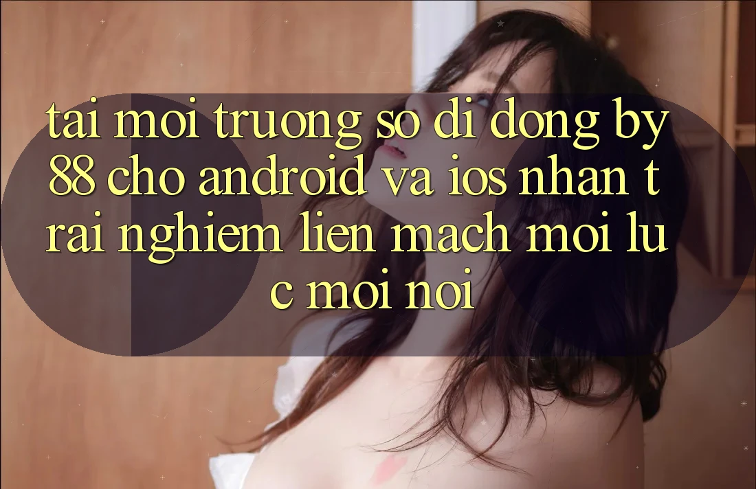 Tải môi trường số di động by88 cho Android và iOS - Nhận trải nghiệm liền mạch mọi lúc mọi nơi