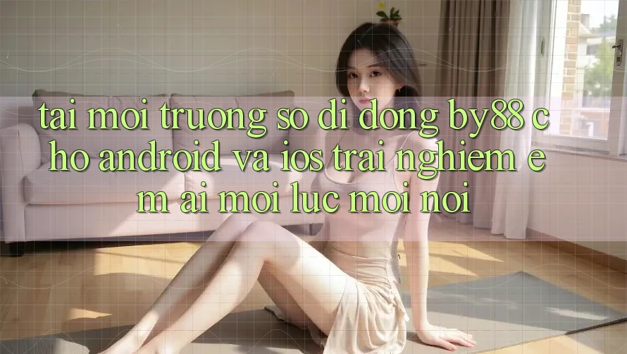Tải môi trường số di động by88 cho Android và iOS - Trải nghiệm êm ái mọi lúc mọi nơi Tải môi trường số di động by88 cho Android và iOS - Trải nghiệm êm ái mọi lúc mọi nơi
