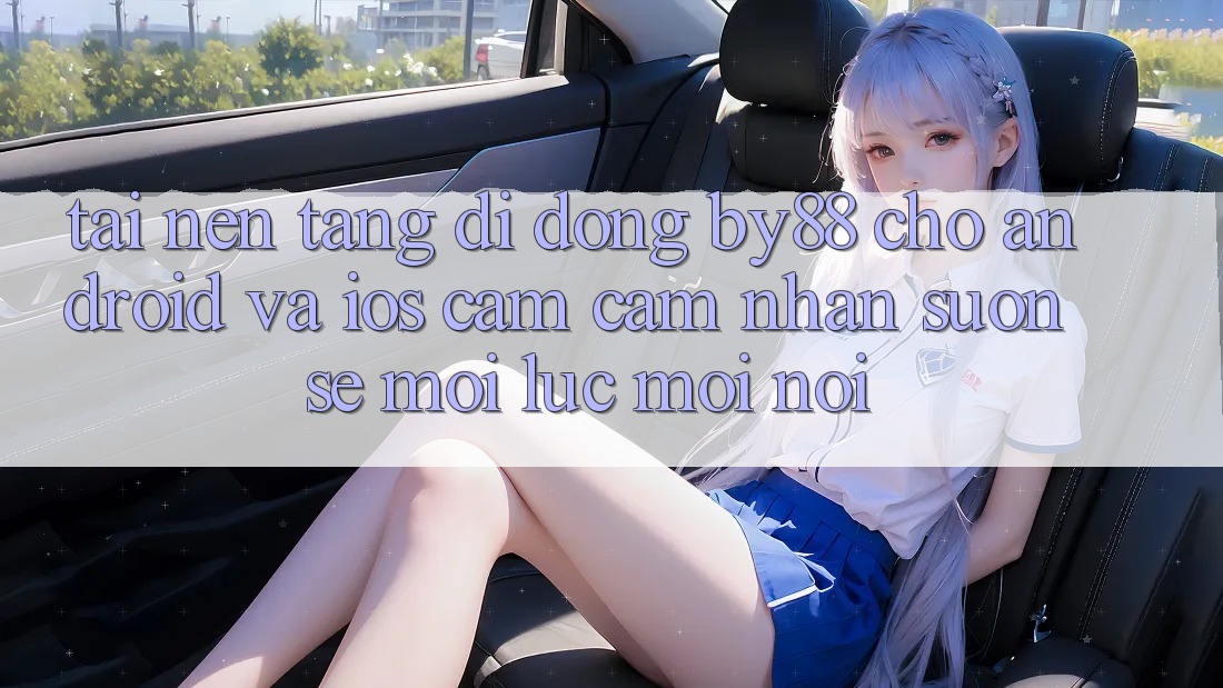 Tải nền tảng di động by88 cho Android và iOS - Cảm cảm nhận suôn sẻ mọi lúc mọi nơi