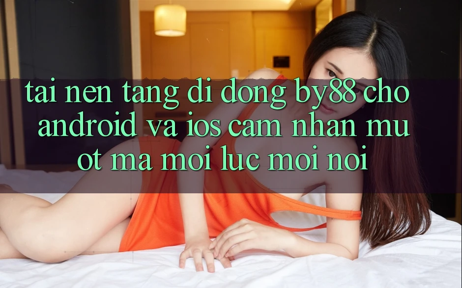 Tải nền tảng di động by88 cho Android và iOS - Cảm nhận mượt mà mọi lúc mọi nơi