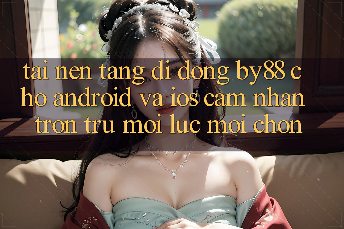 Tải nền tảng di động by88 cho Android và iOS - Cảm nhận trơn tru mọi lúc mọi chốn Tải nền tảng di động by88 cho Android và iOS - Cảm nhận trơn tru mọi lúc mọi chốn