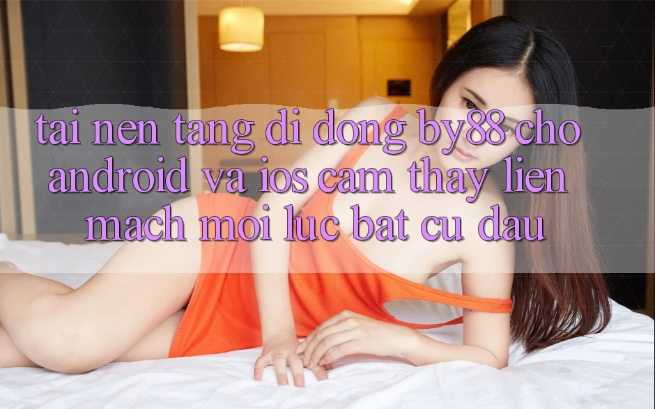 Tải nền tảng di động by88 cho Android và iOS - Cảm thấy liền mạch mọi lúc bất cứ đâu