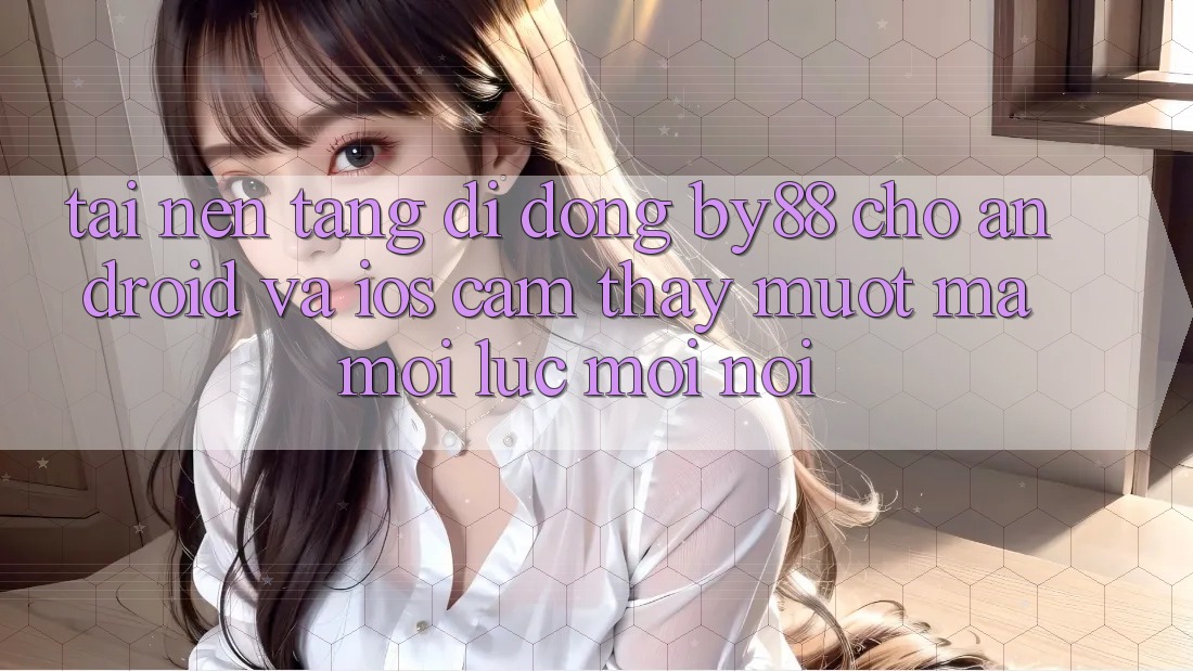 Tải nền tảng di động by88 cho Android và iOS - Cảm thấy mượt mà mọi lúc mọi nơi