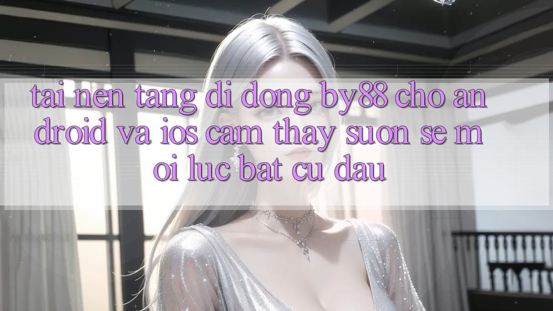 Tải nền tảng di động by88 cho Android và iOS - Cảm thấy suôn sẻ mọi lúc bất cứ đâu Tải nền tảng di động by88 cho Android và iOS - Cảm thấy suôn sẻ mọi lúc bất cứ đâu