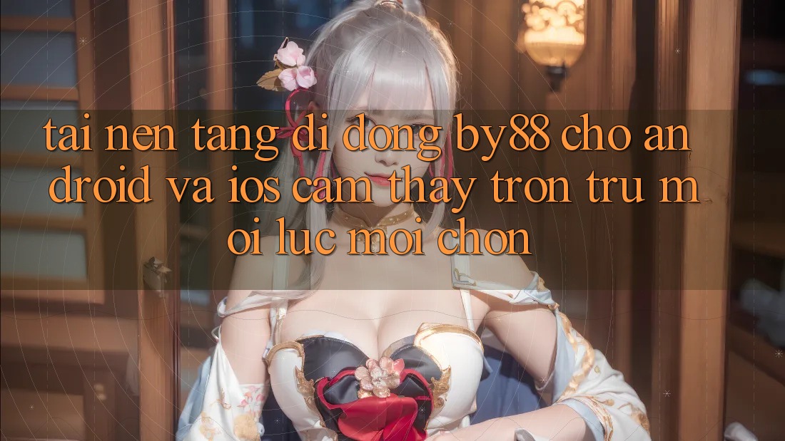 Tải nền tảng di động by88 cho Android và iOS - Cảm thấy trơn tru mọi lúc mọi chốn