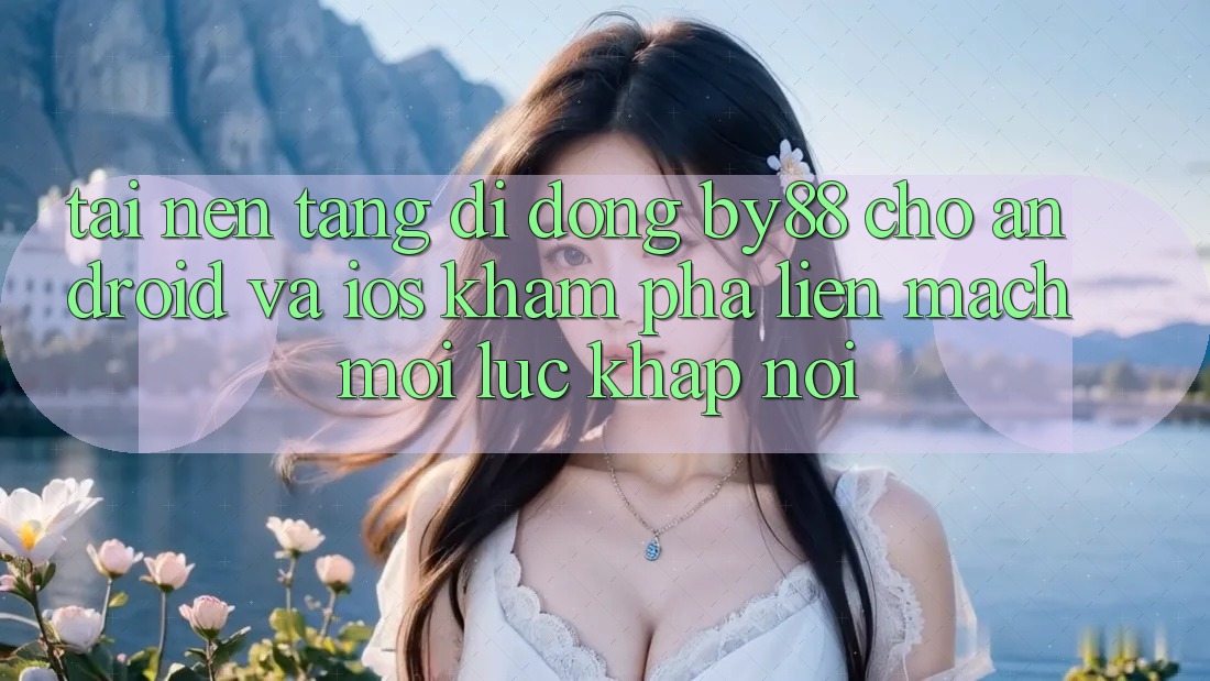 Tải nền tảng di động by88 cho Android và iOS - Khám phá liền mạch mọi lúc khắp nơi Tải nền tảng di động by88 cho Android và iOS - Khám phá liền mạch mọi lúc khắp nơi