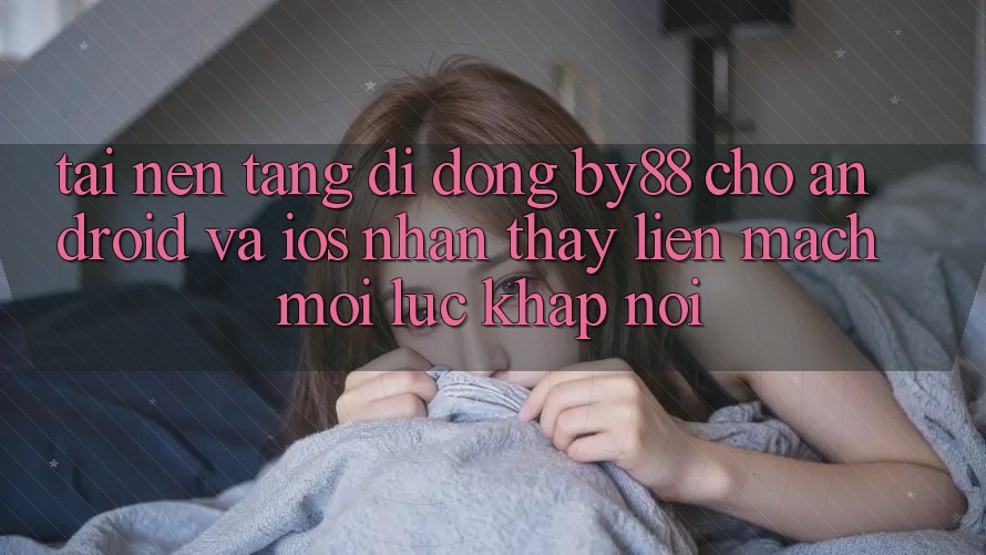Tải nền tảng di động by88 cho Android và iOS - Nhận thấy liền mạch mọi lúc khắp nơi Tải nền tảng di động by88 cho Android và iOS - Nhận thấy liền mạch mọi lúc khắp nơi